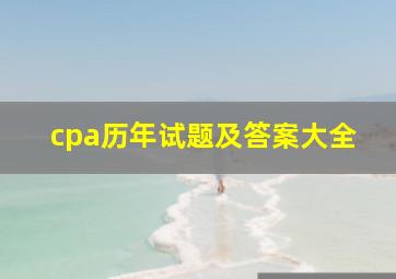 cpa历年试题及答案大全