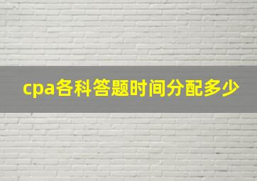 cpa各科答题时间分配多少