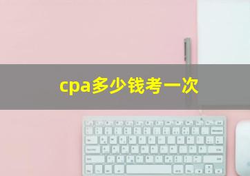 cpa多少钱考一次