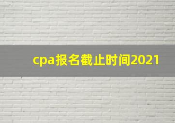 cpa报名截止时间2021