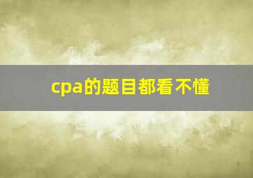 cpa的题目都看不懂