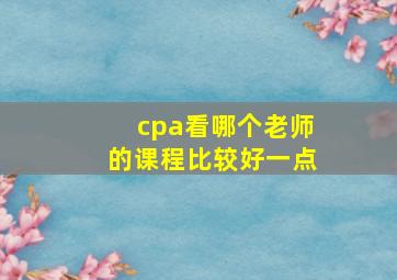 cpa看哪个老师的课程比较好一点