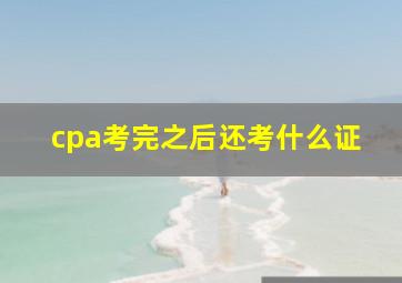 cpa考完之后还考什么证