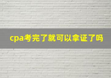 cpa考完了就可以拿证了吗