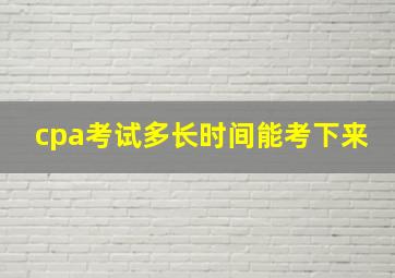 cpa考试多长时间能考下来