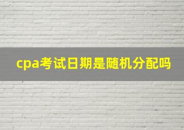 cpa考试日期是随机分配吗