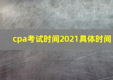 cpa考试时间2021具体时间