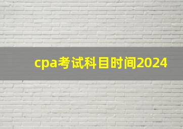 cpa考试科目时间2024