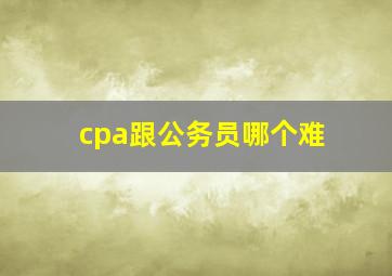 cpa跟公务员哪个难