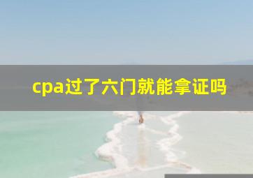 cpa过了六门就能拿证吗