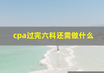 cpa过完六科还需做什么