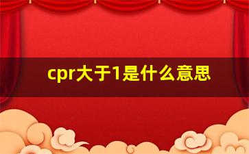 cpr大于1是什么意思