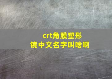 crt角膜塑形镜中文名字叫啥啊