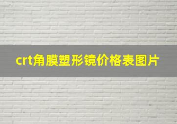 crt角膜塑形镜价格表图片