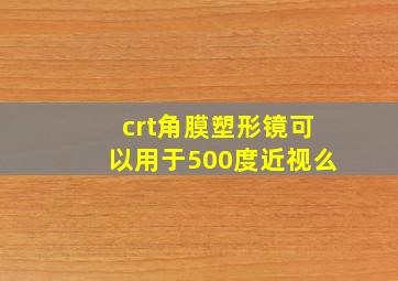 crt角膜塑形镜可以用于500度近视么