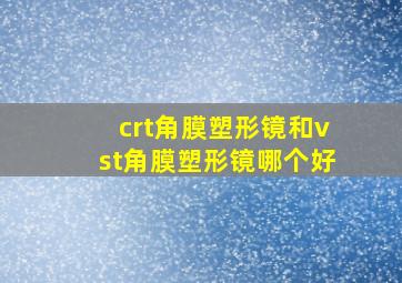 crt角膜塑形镜和vst角膜塑形镜哪个好