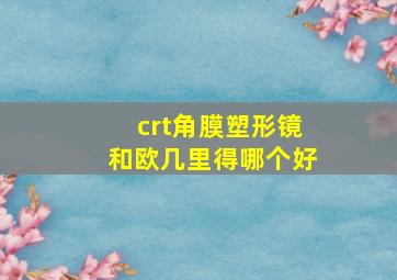 crt角膜塑形镜和欧几里得哪个好