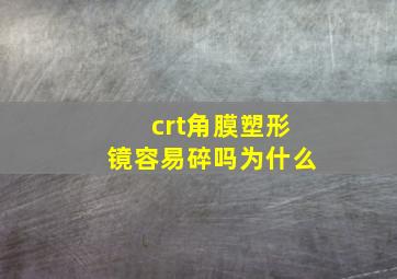 crt角膜塑形镜容易碎吗为什么