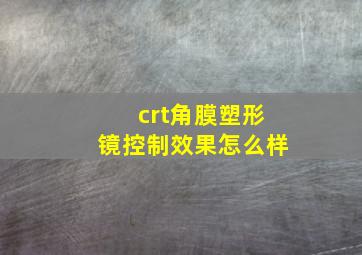 crt角膜塑形镜控制效果怎么样