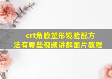 crt角膜塑形镜验配方法有哪些视频讲解图片教程