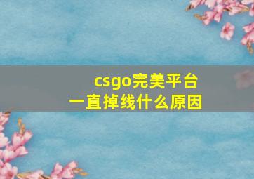 csgo完美平台一直掉线什么原因