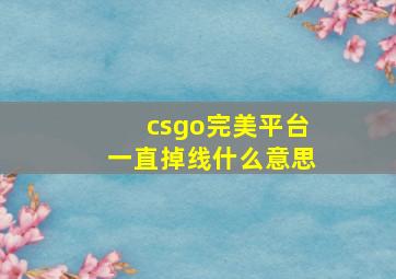 csgo完美平台一直掉线什么意思