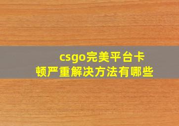 csgo完美平台卡顿严重解决方法有哪些