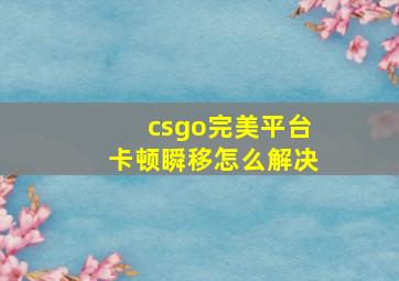 csgo完美平台卡顿瞬移怎么解决