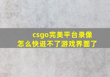 csgo完美平台录像怎么快进不了游戏界面了