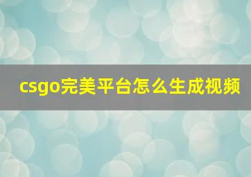 csgo完美平台怎么生成视频