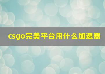 csgo完美平台用什么加速器