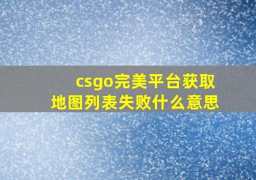 csgo完美平台获取地图列表失败什么意思