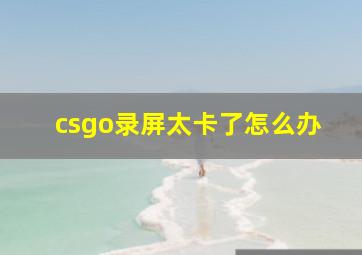 csgo录屏太卡了怎么办