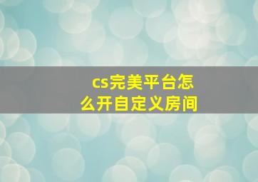 cs完美平台怎么开自定义房间