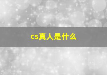 cs真人是什么