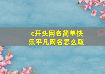 c开头网名简单快乐平凡网名怎么取