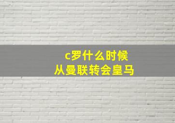 c罗什么时候从曼联转会皇马