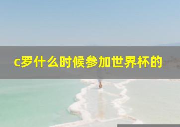 c罗什么时候参加世界杯的