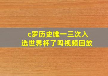 c罗历史唯一三次入选世界杯了吗视频回放