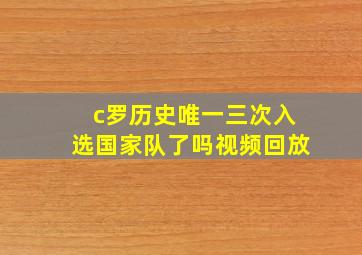 c罗历史唯一三次入选国家队了吗视频回放