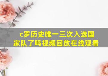 c罗历史唯一三次入选国家队了吗视频回放在线观看