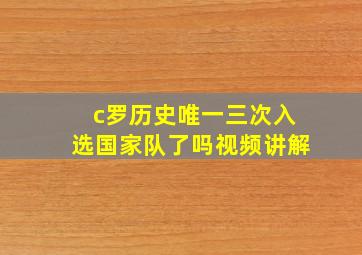 c罗历史唯一三次入选国家队了吗视频讲解