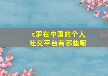 c罗在中国的个人社交平台有哪些呢