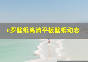 c罗壁纸高清平板壁纸动态