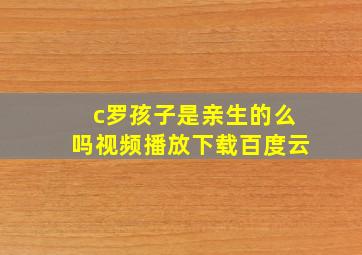 c罗孩子是亲生的么吗视频播放下载百度云