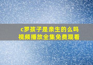 c罗孩子是亲生的么吗视频播放全集免费观看