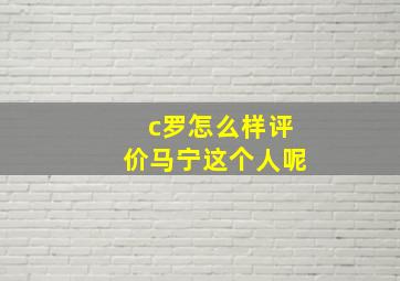 c罗怎么样评价马宁这个人呢