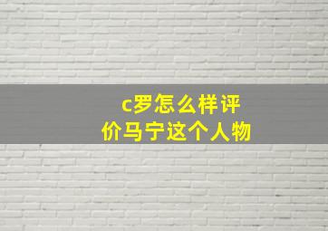 c罗怎么样评价马宁这个人物