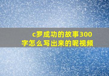 c罗成功的故事300字怎么写出来的呢视频