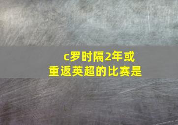 c罗时隔2年或重返英超的比赛是